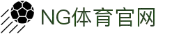 NG体育(中国)官方网站 - NG SPORTS
